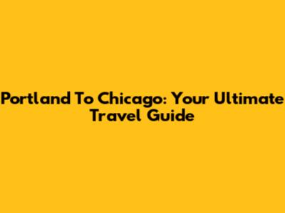 Portland To Chicago: Your Ultimate Travel Guide