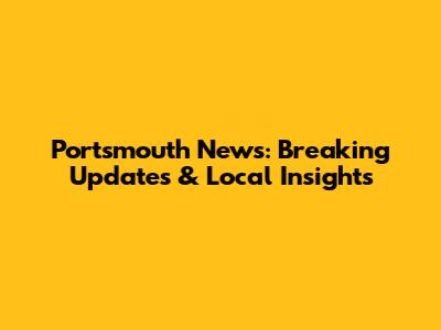 Portsmouth News: Breaking Updates & Local Insights
