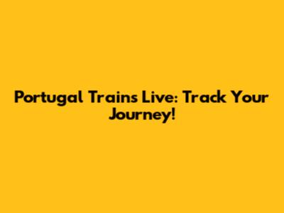 Portugal Trains Live: Track Your Journey!