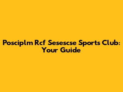Posciplm Rcf Sesescse Sports Club: Your Guide