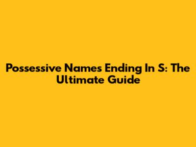 Possessive Names Ending In S: The Ultimate Guide