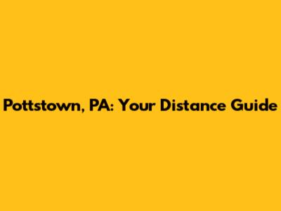 Pottstown, PA: Your Distance Guide