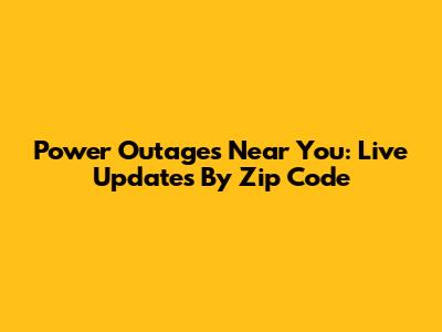 Power Outages Near You: Live Updates By Zip Code