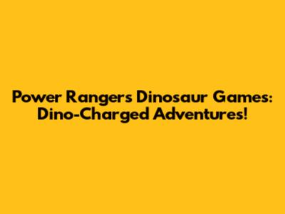 Power Rangers Dinosaur Games: Dino-Charged Adventures!
