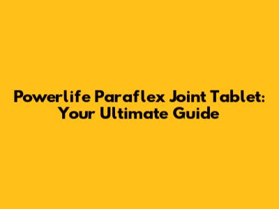 Powerlife Paraflex Joint Tablet: Your Ultimate Guide