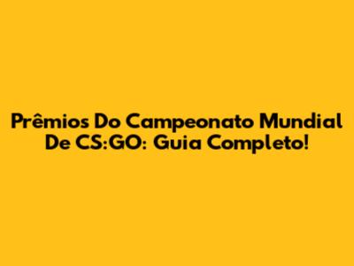 Prêmios Do Campeonato Mundial De CS:GO: Guia Completo!