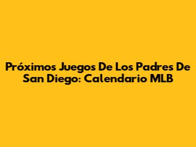 Próximos Juegos De Los Padres De San Diego: Calendario MLB