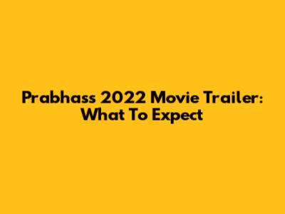 Prabhas's 2022 Movie Trailer: What To Expect