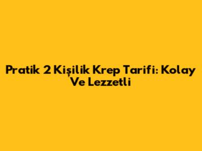 Pratik 2 Kişilik Krep Tarifi: Kolay Ve Lezzetli