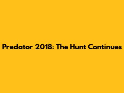 Predator 2018: The Hunt Continues