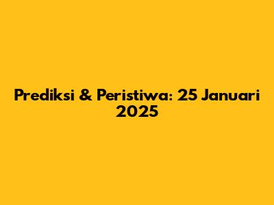 Prediksi & Peristiwa: 25 Januari 2025