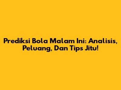 Prediksi Bola Malam Ini: Analisis, Peluang, Dan Tips Jitu!