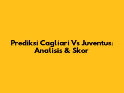Prediksi Cagliari Vs Juventus: Analisis & Skor