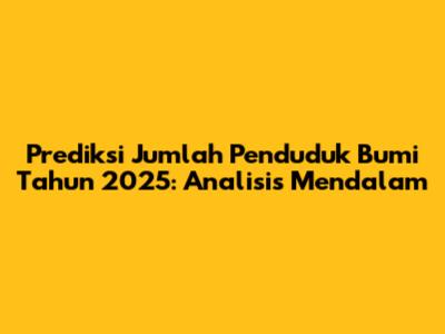 Prediksi Jumlah Penduduk Bumi Tahun 2025: Analisis Mendalam