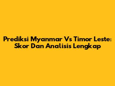 Prediksi Myanmar Vs Timor Leste: Skor Dan Analisis Lengkap