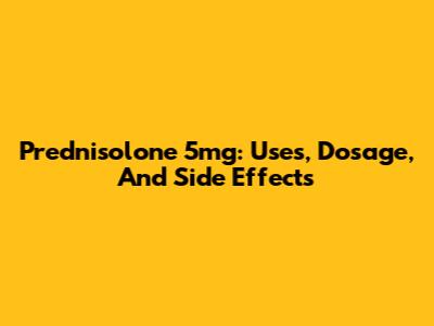 Prednisolone 5mg: Uses, Dosage, And Side Effects