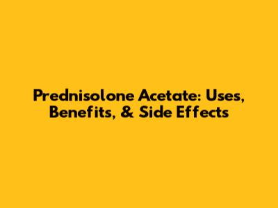 Prednisolone Acetate: Uses, Benefits, & Side Effects