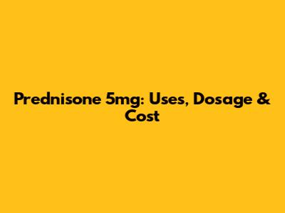 Prednisone 5mg: Uses, Dosage & Cost