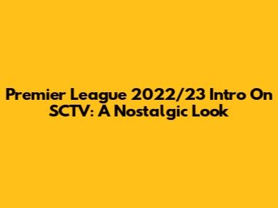 Premier League 2022/23 Intro On SCTV: A Nostalgic Look