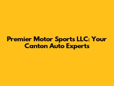 Premier Motor Sports LLC: Your Canton Auto Experts