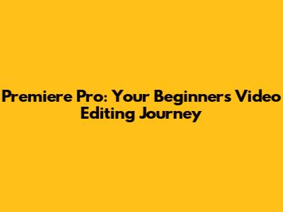 Premiere Pro: Your Beginner's Video Editing Journey