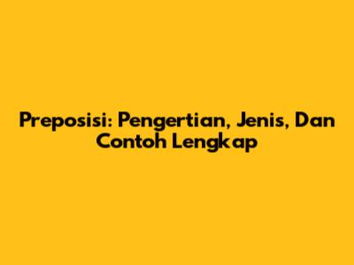 Preposisi: Pengertian, Jenis, Dan Contoh Lengkap