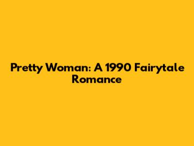 Pretty Woman: A 1990 Fairytale Romance