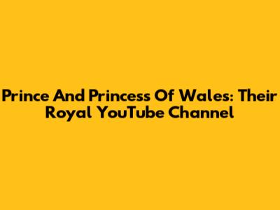 Prince And Princess Of Wales: Their Royal YouTube Channel