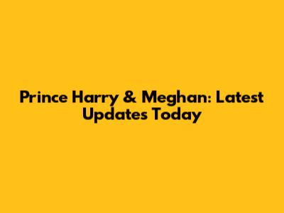 Prince Harry & Meghan: Latest Updates Today