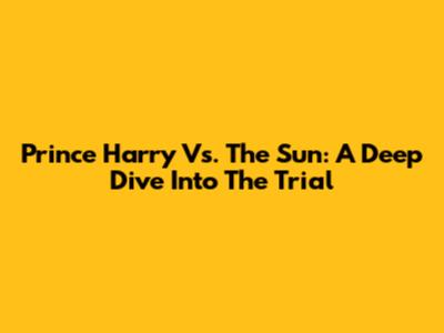 Prince Harry Vs. The Sun: A Deep Dive Into The Trial