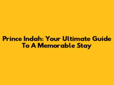 Prince Indah: Your Ultimate Guide To A Memorable Stay