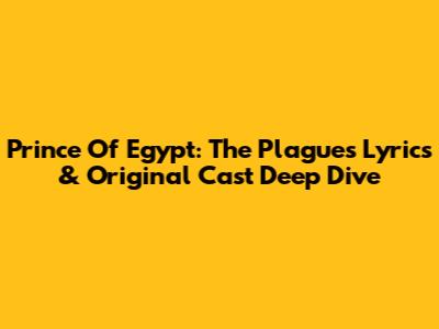 Prince Of Egypt: The Plagues Lyrics & Original Cast Deep Dive