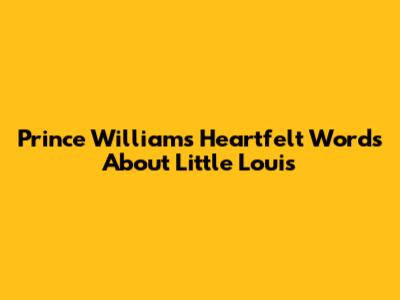 Prince William's Heartfelt Words About Little Louis
