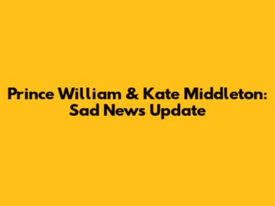Prince William & Kate Middleton: Sad News Update