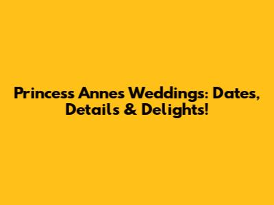 Princess Anne's Weddings: Dates, Details & Delights!