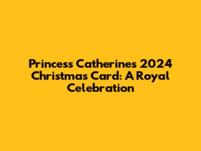 Princess Catherine's 2024 Christmas Card: A Royal Celebration