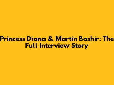 Princess Diana & Martin Bashir: The Full Interview Story