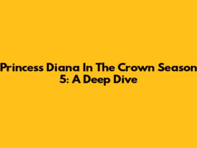 Princess Diana In The Crown Season 5: A Deep Dive
