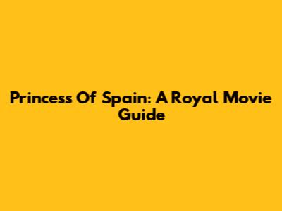 Princess Of Spain: A Royal Movie Guide