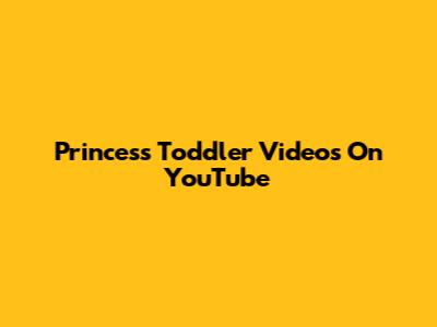 Princess Toddler Videos On YouTube