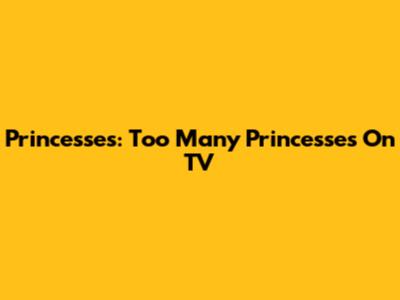Princesses: Too Many Princesses On TV