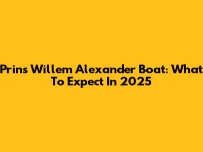 Prins Willem Alexander Boat: What To Expect In 2025