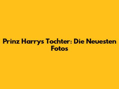 Prinz Harrys Tochter: Die Neuesten Fotos