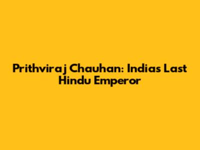 Prithviraj Chauhan: India's Last Hindu Emperor