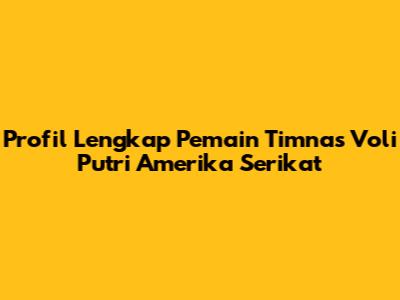 Profil Lengkap Pemain Timnas Voli Putri Amerika Serikat