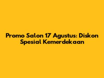 Promo Salon 17 Agustus: Diskon Spesial Kemerdekaan