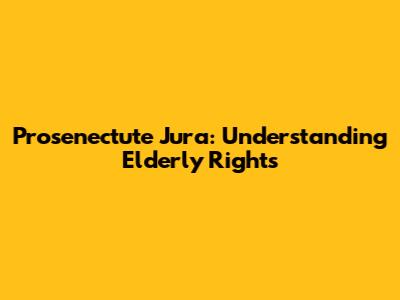 Prosenectute Jura: Understanding Elderly Rights