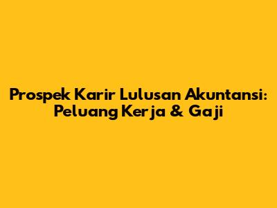 Prospek Karir Lulusan Akuntansi: Peluang Kerja & Gaji