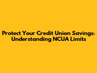 Protect Your Credit Union Savings: Understanding NCUA Limits