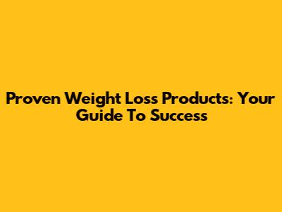 Proven Weight Loss Products: Your Guide To Success